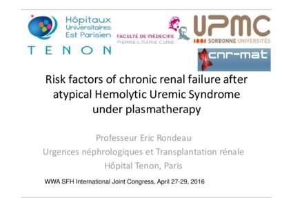 Risk factors of chronic renal failure after atypical Hemolytic Uremic Syndrome under plasmatherapy Professeur Eric Rondeau Urgences néphrologiques et Transplantation rénale Hôpital Tenon, Paris