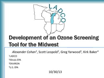 Development of an Ozone Screening Tool for the Midwest Alexander Cohan1, Scott Leopold2, Greg Yarwood3, Kirk Baker4 1LADCO 2Illinois