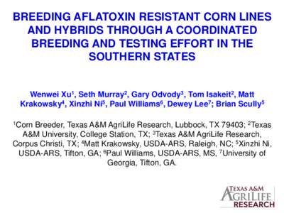 BREEDING AFLATOXIN RESISTANT CORN LINES AND HYBRIDS THROUGH A COORDINATED BREEDING AND TESTING EFFORT IN THE SOUTHERN STATES  Wenwei Xu1, Seth Murray2, Gary Odvody3, Tom Isakeit2, Matt