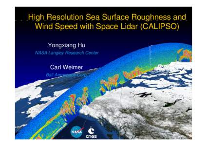 High Resolution Sea Surface Roughness and Wind Speed with Space Lidar (CALIPSO) Yongxiang Hu NASA Langley Research Center  Carl Weimer