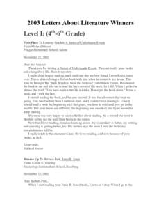 2003 Letters About Literature Winners Level I: (4th-6th Grade) First Place To Lemony Snicket, A Series of Unfortunate Events From Michael Moyer Pringle Elementary School, Salem November 22, 2002
