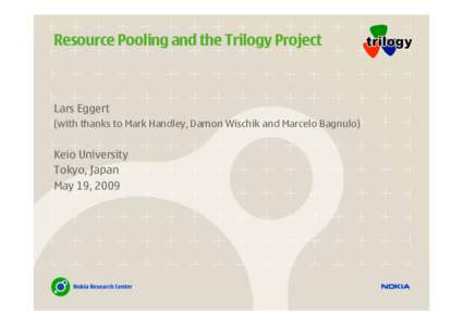 Resource Pooling and the Trilogy Project  Lars Eggert (with thanks to Mark Handley, Damon Wischik and Marcelo Bagnulo)  Keio University