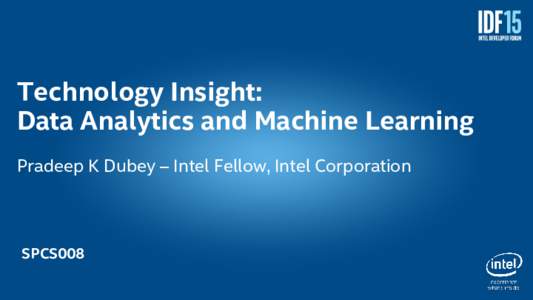 Technology Insight: Data Analytics and Machine Learning Pradeep K Dubey – Intel Fellow, Intel Corporation SPCS008 1