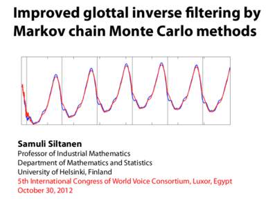 Improved glottal inverse filtering by Markov chain Monte Carlo methods Samuli Siltanen Professor of Industrial Mathematics Department of Mathematics and Statistics