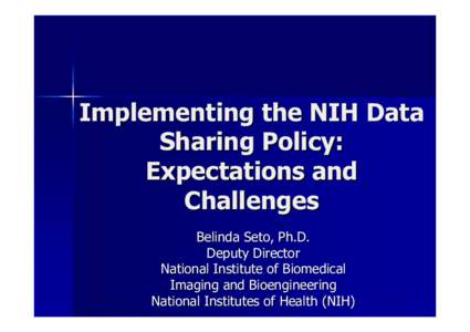 Implementing the NIH Data Sharing Policy: Expectations and Challenges Belinda Seto, Ph.D. Deputy Director