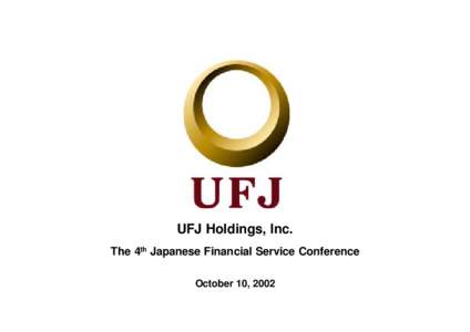 UFJ Holdings, Inc. The 4th Japanese Financial Service Conference October 10, 2002 - Table of Contents The Goal of UFJ Group