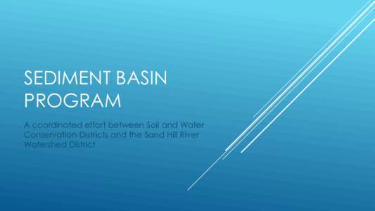 SEDIMENT BASIN PROGRAM A coordinated effort between Soil and Water Conservation Districts and the Sand Hill River Watershed District