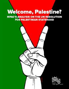 Welcome,	
  Palestine?	
   An	
  MPAC	
  Analysis	
  on	
  the	
  United	
  Nation’s	
  Resolution	
  on	
  Palestinian	
  Statehood	
   	
   This	
  Friday,	
  the	
  Palestinian	
  National	
  Aut