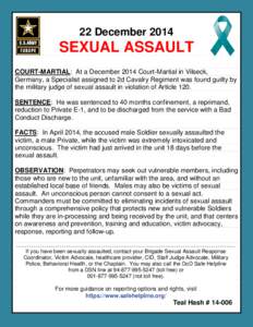 22 DecemberSEXUAL ASSAULT COURT-MARTIAL: At a December 2014 Court-Martial in Vilseck, Germany, a Specialist assigned to 2d Cavalry Regiment was found guilty by the military judge of sexual assault in violation of 