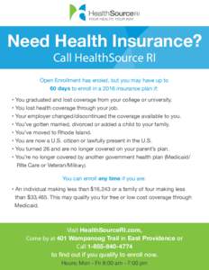 Need Health Insurance? Call HealthSource RI Open Enrollment has ended, but you may have up to 60 days to enroll in a 2016 insurance plan if: