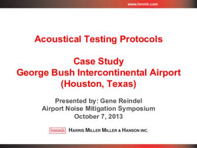 Acoustical Testing Protocols Case Study George Bush Intercontinental Airport (Houston, Texas) Presented by: Gene Reindel Airport Noise Mitigation Symposium