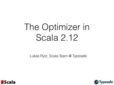 The Optimizer in  Scala 2.12 Lukas Rytz, Scala Team @ Typesafe Why? •