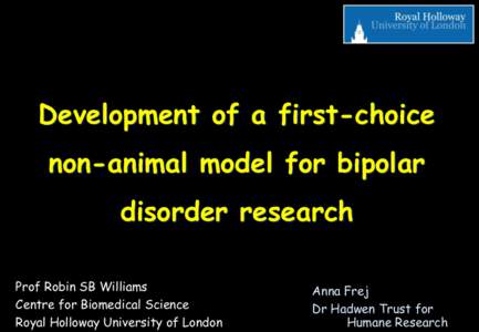 Development of a first-choice non-animal model for bipolar disorder research Prof Robin SB Williams Centre for Biomedical Science