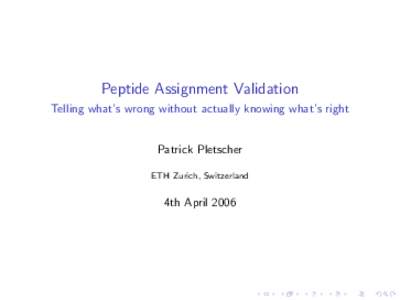 Peptide Assignment Validation Telling what’s wrong without actually knowing what’s right Patrick Pletscher ETH Zurich, Switzerland