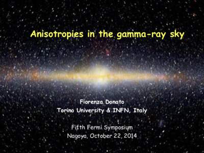Anisotropies in the gamma-ray sky  Fiorenza Donato Torino University & INFN, Italy Fifth Fermi Symposium Nagoya, October 22, 2014