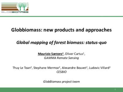Globbiomass: new products and approaches Global mapping of forest biomass: status-quo Maurizio Santoro1, Oliver Cartus1, GAMMA Remote Sensing Thuy Le Toan2, Stephane Mermoz2, Alexandre Bouvet2, Ludovic Villard2 CESBIO