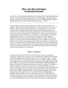 Why I Am Not A Christian by Bertrand Russell Introductory note: Russell delivered this lecture on March 6, 1927 to the National Secular Society, South London Branch, at Battersea Town Hall. Published in pamphlet form in 