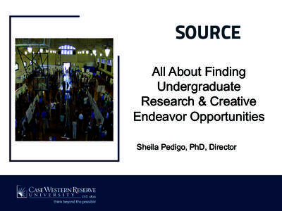 SOURCE All About Finding Undergraduate Research & Creative Endeavor Opportunities Sheila Pedigo, PhD, Director