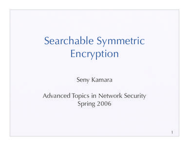 Searchable Symmetric Encryption Seny Kamara Advanced Topics in Network Security Spring 2006