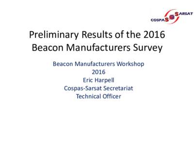 Preliminary Results of the 2016 Beacon Manufacturers Survey Beacon Manufacturers Workshop 2016 Eric Harpell Cospas-Sarsat Secretariat