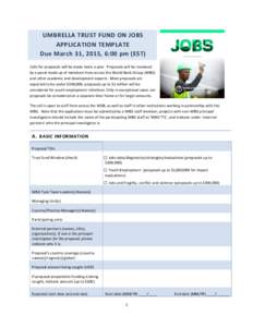 UMBRELLA TRUST FUND ON JOBS APPLICATION TEMPLATE Due March 31, 2015, 6:00 pm (EST) Calls for proposals will be made twice a year. Proposals will be reviewed by a panel made up of members from across the World Bank Group 