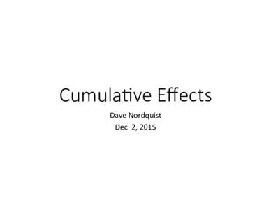Cumula&ve Eﬀects 
 Dave	Nordquist	 Dec		2,	2015 Cumulative environmental effects can be defined as effects on the environment which are caused by the combined