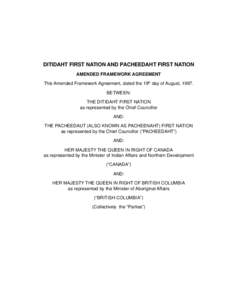 DITIDAHT FIRST NATION AND PACHEEDAHT FIRST NATION AMENDED FRAMEWORK AGREEMENT This Amended Framework Agreement, dated the 19th day of August, 1997. BETWEEN: THE DITIDAHT FIRST NATION as represented by the Chief Councillo