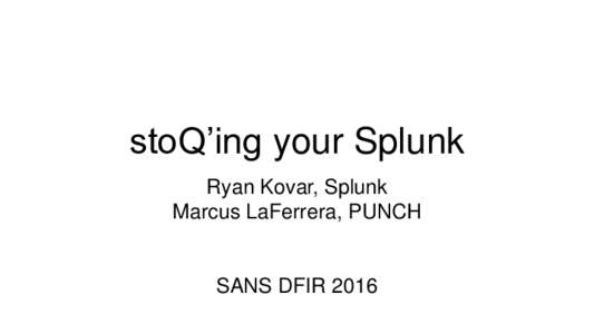 stoQ’ing your Splunk Ryan Kovar, Splunk Marcus LaFerrera, PUNCH SANS DFIR 2016