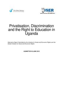 Privatisation, Discrimination and the Right to Education in Uganda Alternative Report Submitted by the Initiative for Social and Economic Rights and the Global Initiative for Social and Economic Rights