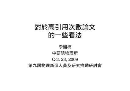 對於高引用次數論文 的一些看法 李湘楠 中研院物理所 Oct. 23, 2009 第九屆物理新進人員及研究推動研討會