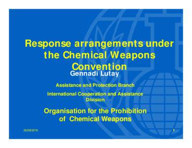Response arrangements under the Chemical Weapons Convention Gennadi Lutay  Assistance and Protection Branch