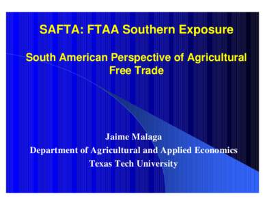 SAFTA: FTAA Southern Exposure South American Perspective of Agricultural Free Trade Jaime Malaga Department of Agricultural and Applied Economics