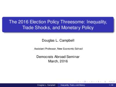 The 2016 Election Policy Threesome: Inequality, Trade Shocks, and Monetary Policy Douglas L. Campbell Assistant Professor, New Economic School  Democrats Abroad Seminar