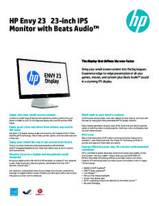 HP Envy[removed]inch IPS Monitor with Beats Audio™ The display that defines the wow factor Bring your small screen content into the big leagues. Experience edge-to-edge presentation of all your