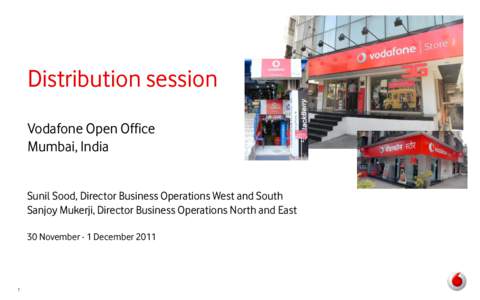 Distribution session Vodafone Open Office Mumbai, India Sunil Sood, Director Business Operations West and South Sanjoy Mukerji, Director Business Operations North and East 30 November - 1 December 2011