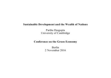Sustainable Development and the Wealth of Nations Partha Dasgupta University of Cambridge Conference on the Green Economy Berlin 2 November 2016