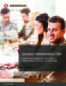 Serena Dimensions CM Develop your enterprise applications collaboratively, securely and efficiently SOLUTION BRIEF