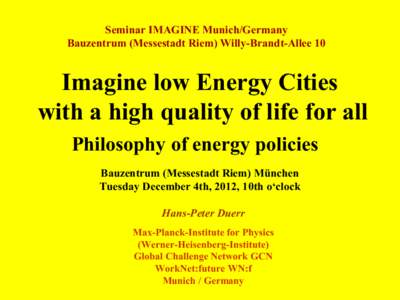 Seminar IMAGINE Munich/Germany Bauzentrum (Messestadt Riem) Willy-Brandt-Allee 10 Imagine low Energy Cities with a high quality of life for all Philosophy of energy policies