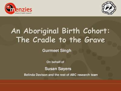 An Aboriginal Birth Cohort: The Cradle to the Grave Gurmeet Singh On behalf of  Susan Sayers