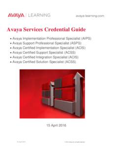 Avaya Services Credential Guide  Avaya Implementation Professional Specialist (AIPS)  Avaya Support Professional Specialist (ASPS)  Avaya Certified Implementation Specialist (ACIS)  Avaya Certified Support Sp