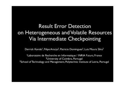 Result Error Detection on Heterogeneous and Volatile Resources Via Intermediate Checkpointing Derrick Kondo1, Filipe Araújo2, Patricio Domingues3, Luis Moura Silva2 1Laboratoire