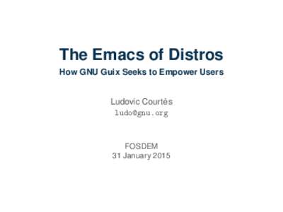The Emacs of Distros How GNU Guix Seeks to Empower Users ` Ludovic Courtes 