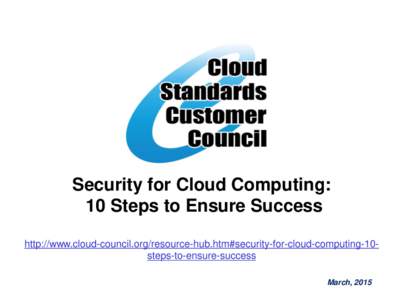 Security for Cloud Computing: 10 Steps to Ensure Success http://www.cloud-council.org/resource-hub.htm#security-for-cloud-computing-10steps-to-ensure-success March, 2015  The Cloud Standards Customer Council