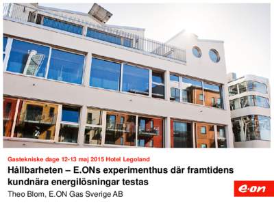 Gastekniske dagemaj 2015 Hotel Legoland  Hållbarheten – E.ONs experimenthus där framtidens kundnära energilösningar testas Theo Blom, E.ON Gas Sverige AB