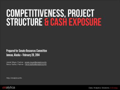 Competitiveness, Project Structure & Cash exposure Prepared for Senate Resources Committee Juneau, Alaska › February 20, 2014 ! Janak Mayer, Partner › 