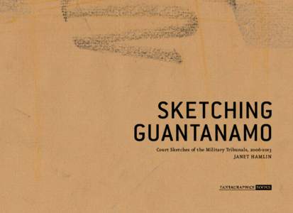 SKETCHING GUANTANAMO Court Sketches of the Military Tribunals, [removed]JANET HAMLIN  TABLE OF CONTENTS