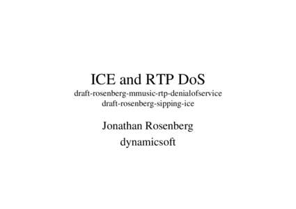 ICE and RTP DoS draft-rosenberg-mmusic-rtp-denialofservice draft-rosenberg-sipping-ice Jonathan Rosenberg dynamicsoft