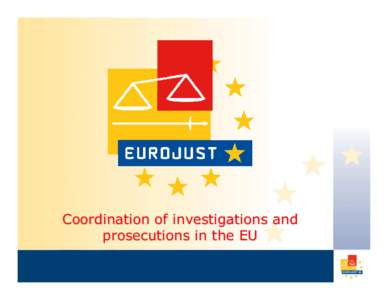 Coordination of investigations and prosecutions in the EU EUROJUST Overview, Background, Structure,Work and Case