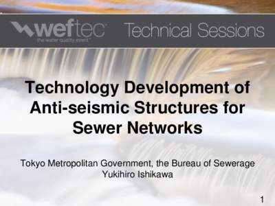 Technology Development of Anti-seismic Structures for Sewer Networks Tokyo Metropolitan Government, the Bureau of Sewerage Yukihiro Ishikawa 1