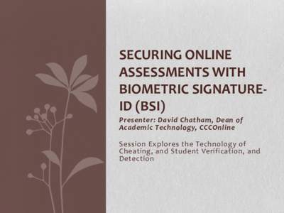 SECURING ONLINE ASSESSMENTS WITH BIOMETRIC SIGNATUREID (BSI) Presenter: David Chatham, Dean of Academic Technology, CCCOnline Session Explores the Technology of
